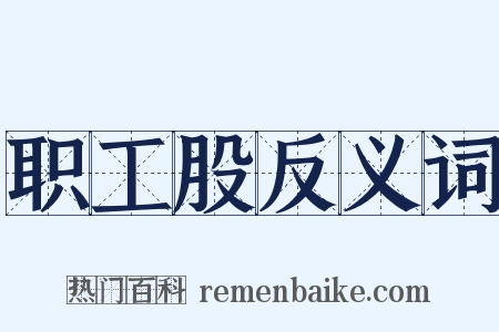 职工股反义词是什么意思的图片